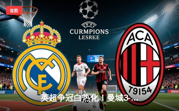 英超争冠白热化！曼城3-1力克阿森纳，哈兰德双响创纪录