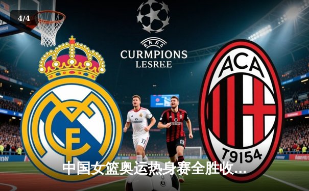 中国女篮奥运热身赛全胜收官，韩旭李梦合砍38分率队大胜澳大利亚 - 4