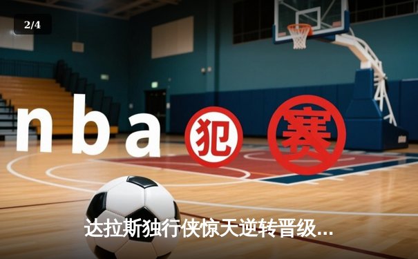 达拉斯独行侠惊天逆转晋级总决赛！东契奇准三双封神之战 - 2