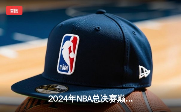 2024年NBA总决赛巅峰对决：丹佛掘金逆转波士顿凯尔特人，约基奇三双封神