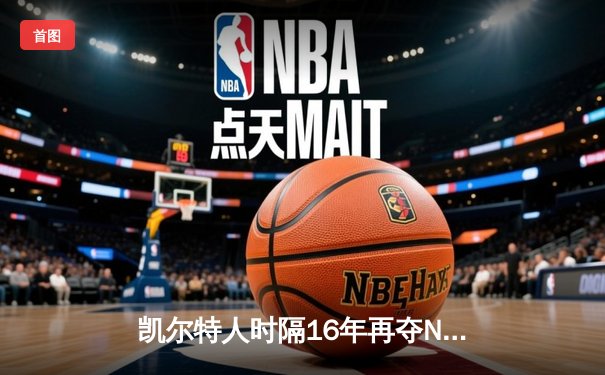 凯尔特人时隔16年再夺NBA总冠军 塔图姆MVP加冕创多项纪录