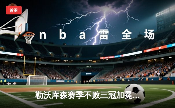 勒沃库森赛季不败三冠加冕 阿隆索铸就足球神话