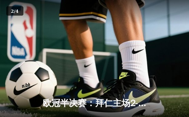 欧冠半决赛：拜仁主场2-2战平皇马，凯恩点射维尼修斯双响 - 2