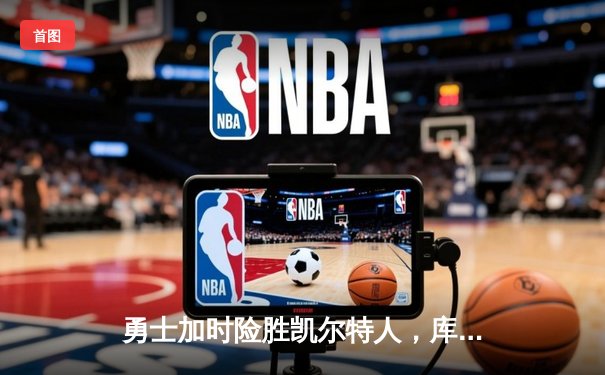 勇士加时险胜凯尔特人，库里狂砍43分率队完成16分逆转