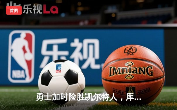 勇士加时险胜凯尔特人，库里狂砍43分率队完成16分逆转