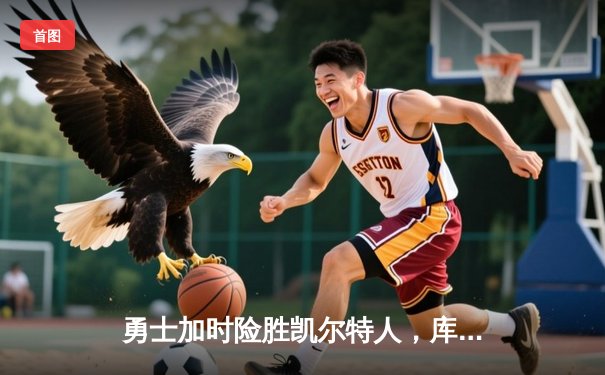 勇士加时险胜凯尔特人，库里狂砍43分率队完成16分逆转