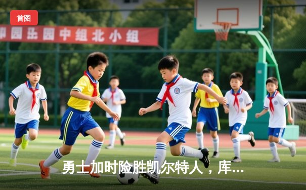勇士加时险胜凯尔特人，库里狂砍43分率队完成16分逆转