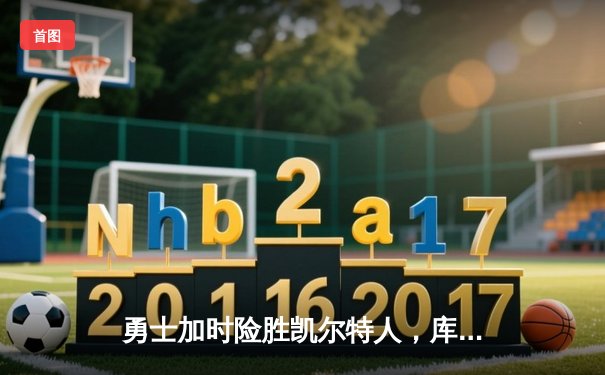 勇士加时险胜凯尔特人，库里狂砍43分率队完成16分逆转